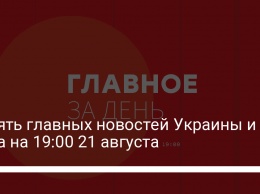 Девять главных новостей Украины и мира на 19:00 21 августа