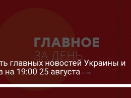 Шесть главных новостей Украины и мира на 19:00 25 августа