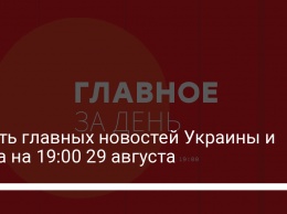 Шесть главных новостей Украины и мира на 19:00 29 августа