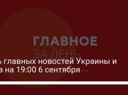 Пять главных новостей Украины и мира на 19:00 6 сентября