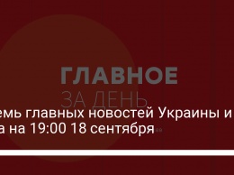 Восемь главных новостей Украины и мира на 19:00 18 сентября