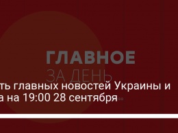 Шесть главных новостей Украины и мира на 19:00 28 сентября