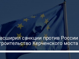 ЕС расширил санкции против России за строительство Керченского моста