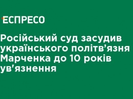 Российский суд приговорил украинского политзаключенного Марченко к 10 годам заключения