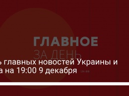 Пять главных новостей Украины и мира на 19:00 9 декабря