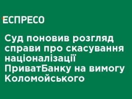 Суд возобновил рассмотрение дела об отмене национализации ПриватБанка по требованию Коломойского