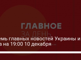 Восемь главных новостей Украины и мира на 19:00 10 декабря