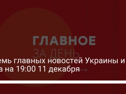 Восемь главных новостей Украины и мира на 19:00 11 декабря