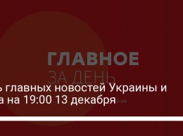 Пять главных новостей Украины и мира на 19:00 13 декабря