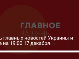 Семь главных новостей Украины и мира на 19:00 17 декабря