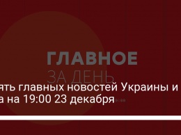 Девять главных новостей Украины и мира на 19:00 23 декабря