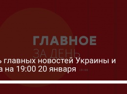 Пять главных новостей Украины и мира на 19:00 20 января
