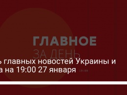 Пять главных новостей Украины и мира на 19:00 27 января