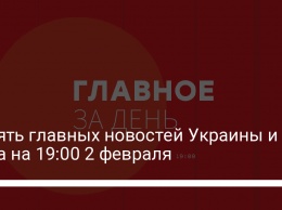 Девять главных новостей Украины и мира на 19:00 2 февраля