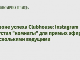 На фоне успеха Clubhouse: Instagram запустил "комнаты" для прямых эфиров с несколькими ведущими