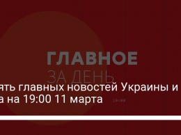 Девять главных новостей Украины и мира на 19:00 11 марта