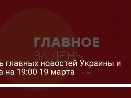 Семь главных новостей Украины и мира на 19:00 19 марта