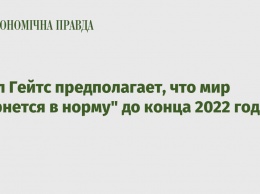 Билл Гейтс предполагает, что мир "вернется в норму" до конца 2022 года