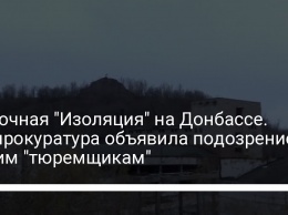 Пыточная "Изоляция" на Донбассе. Генпрокуратура объявила подозрение двоим "тюремщикам"