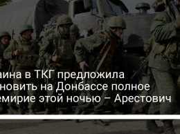 Украина в ТКГ предложила установить на Донбассе полное перемирие этой ночью - Арестович