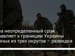 РФ на неопределенный срок отправляет к границам Украины военных из трех округов - разведка