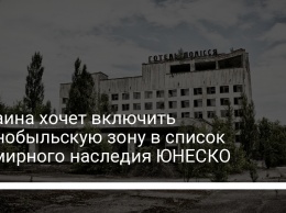 Украина хочет включить Чернобыльскую зону в список всемирного наследия ЮНЕСКО