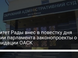 Комитет Рады внес в повестку дня сессии парламента законопроекты о ликвидации ОАСК