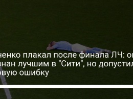 Зинченко плакал после финала ЛЧ: он признан лучшим в "Сити", но допустил роковую ошибку
