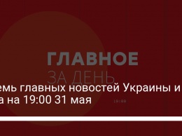 Восемь главных новостей Украины и мира на 19:00 31 мая