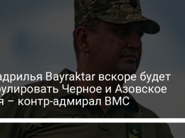 Эскадрилья Bayraktar вскоре будет патрулировать Черное и Азовское моря - контр-адмирал ВМС