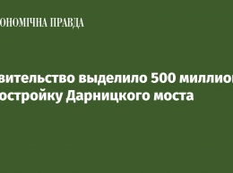 Правительство выделило 500 миллионов на достройку Дарницкого моста