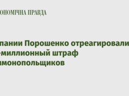 Компании Порошенко отреагировали на 280-миллионный штраф антимонопольщиков