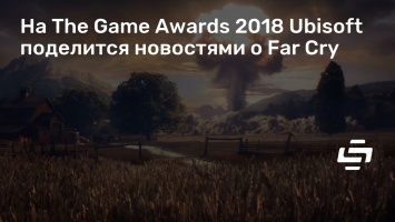 На The Game Awards 2018 Ubisoft поделится новостями о Far Cry