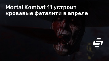 Mortal Kombat 11 устроит кровавые фаталити в апреле