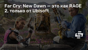 Far Cry: New Dawn - это как RAGE 2, только от Ubisoft