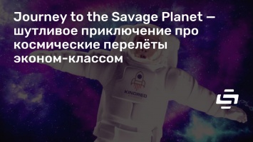 Journey to the Savage Planet - шутливое приключение про космические перелеты эконом-классом