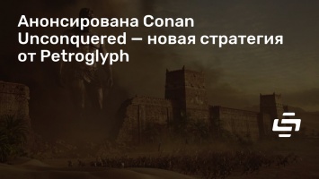 Анонсирована Conan Unconquered - новая стратегия от Petroglyph