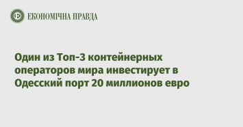 Один из Топ-3 контейнерных операторов мира инвестирует в Одесский порт 20 миллионов евро