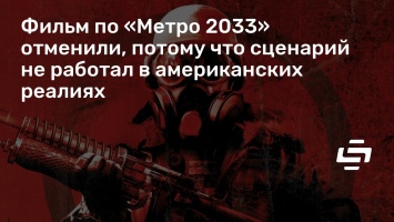 Фильм по «Метро 2033» отменили, потому что сценарий не работал в американских реалиях