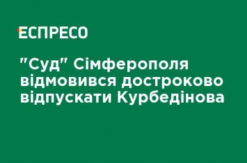 "Суд" Симферополя отказался досрочно отпускать Курбединова