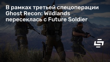 В рамках третьей спецоперации Ghost Recon: Wildlands пересеклась с Future Soldier
