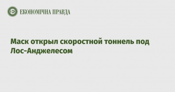 Маск открыл скоростной тоннель под Лос-Анджелесом