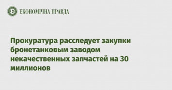 Прокуратура расследует закупки бронетанковым заводом некачественных запчастей на 30 миллионов