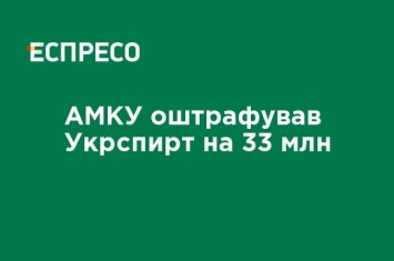 АМКУ оштрафовал Укрспирт на 33 млн