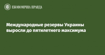 Международные резервы Украины выросли до пятилетнего максимума