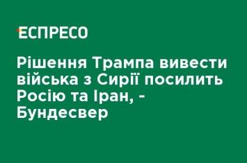 Решение Трампа вывести войска из Сирии усилит Россию и Иран, - Бундесвер