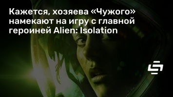 Кажется, хозяева «Чужого» намекают на игру с главной героиней Alien: Isolation