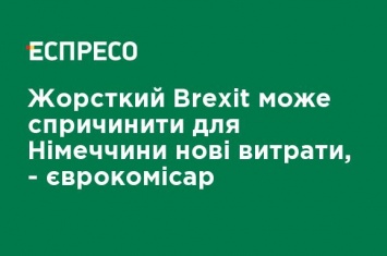 Жесткий Brexit может повлечь для Германии новые расходы, - еврокомиссар