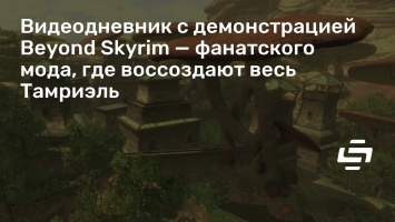 Видеодневник с демонстрацией Beyond Skyrim - фанатского мода, где воссоздают весь Тамриэль