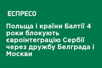 Польша и страны Балтии 4 года блокируют евроинтеграцию Сербии из-за дружбы Белграда и Москвы